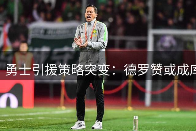 勇士引援策略突变：德罗赞或成库里新搭档